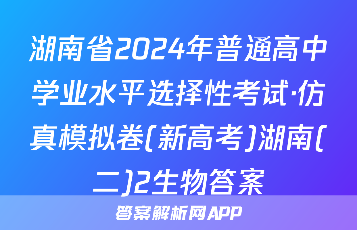 湖南省2024年普通高中学业水平选择性考试·仿真模拟卷(新高考)湖南(二)2生物答案
