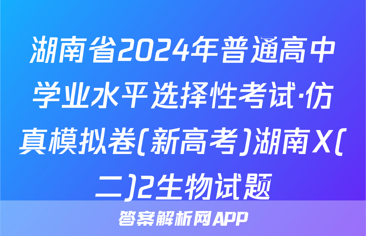 湖南省2024年普通高中学业水平选择性考试·仿真模拟卷(新高考)湖南X(二)2生物试题
