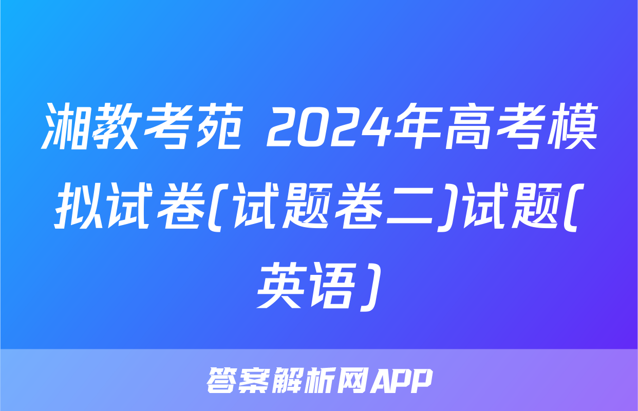 湘教考苑 2024年高考模拟试卷(试题卷二)试题(英语)