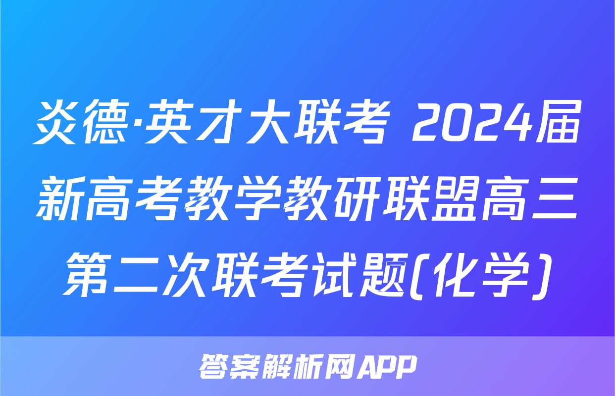 炎德·英才大联考 2024届新高考教学教研联盟高三第二次联考试题(化学)