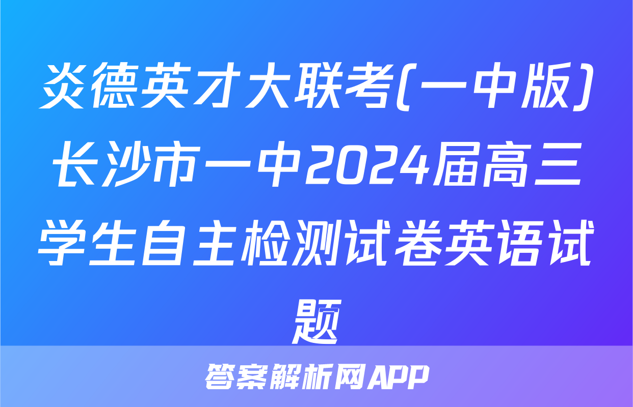 炎德英才大联考(一中版)长沙市一中2024届高三学生自主检测试卷英语试题