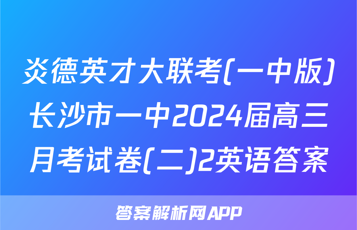 炎德英才大联考(一中版)长沙市一中2024届高三月考试卷(二)2英语答案