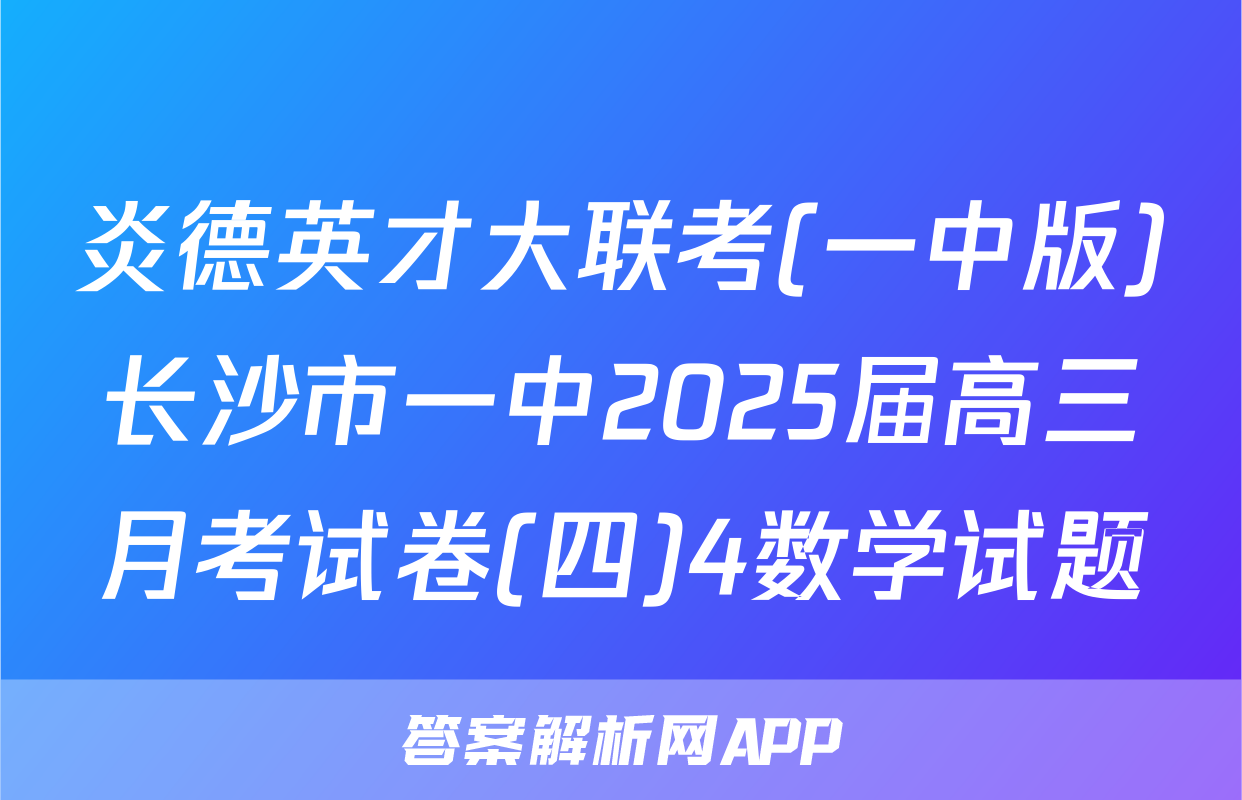 炎德英才大联考(一中版)长沙市一中2025届高三月考试卷(四)4数学试题