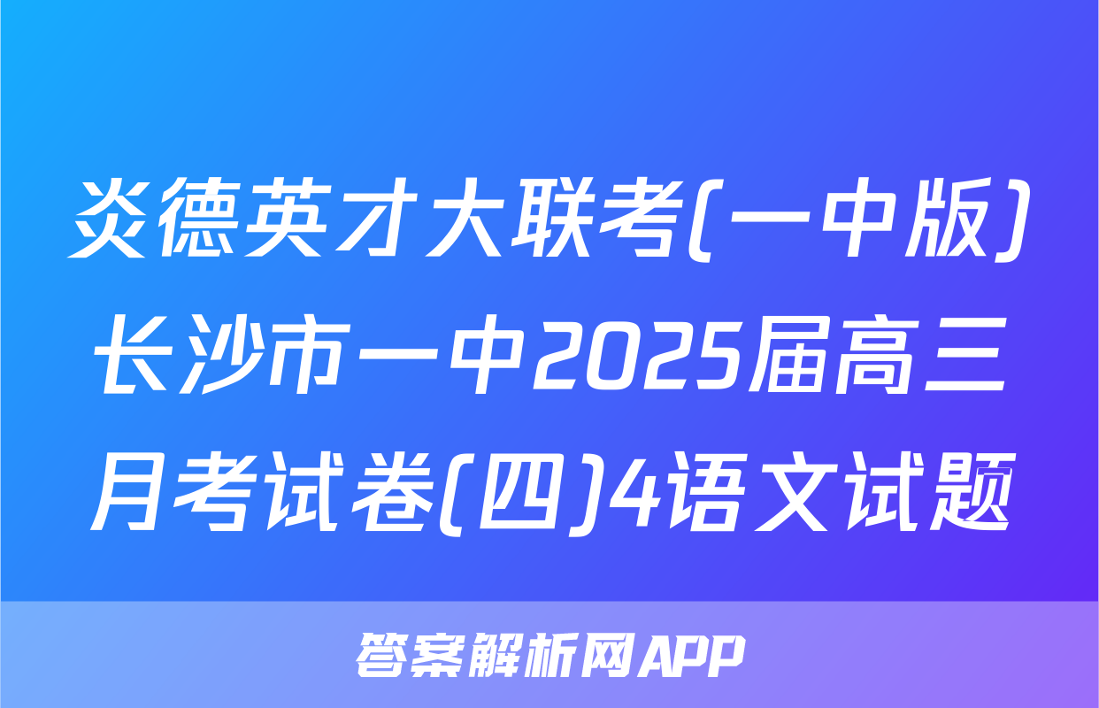 炎德英才大联考(一中版)长沙市一中2025届高三月考试卷(四)4语文试题