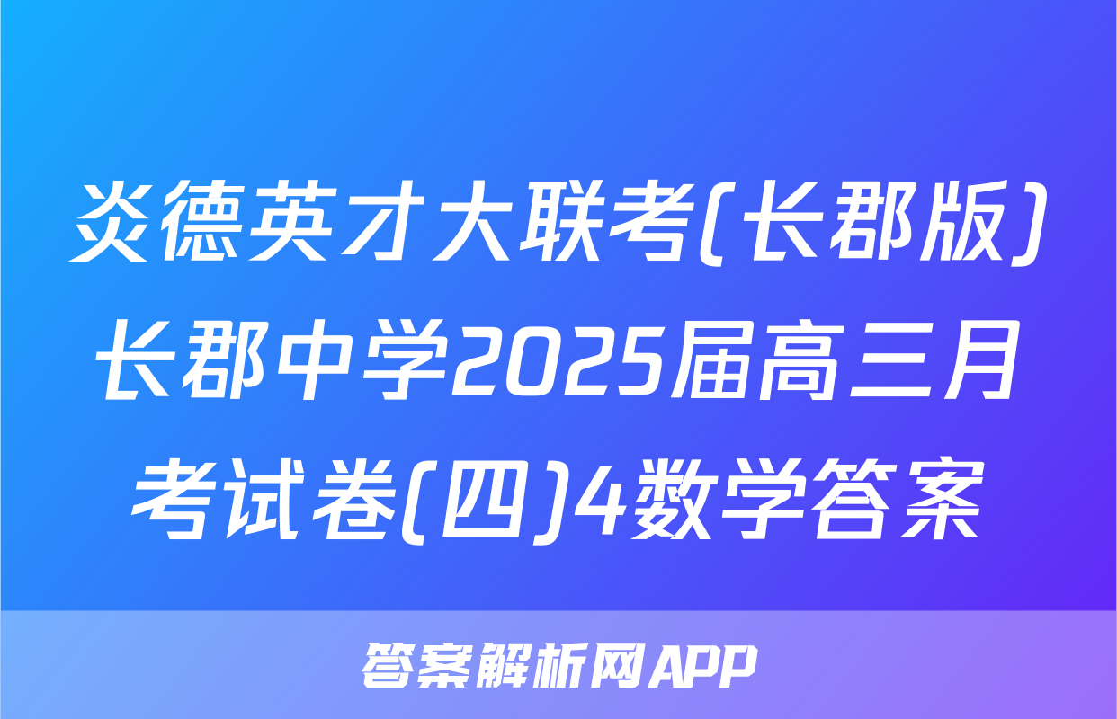 炎德英才大联考(长郡版)长郡中学2025届高三月考试卷(四)4数学答案