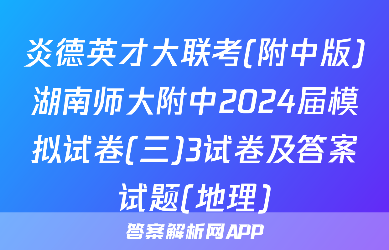 炎德英才大联考(附中版)湖南师大附中2024届模拟试卷(三)3试卷及答案试题(地理)