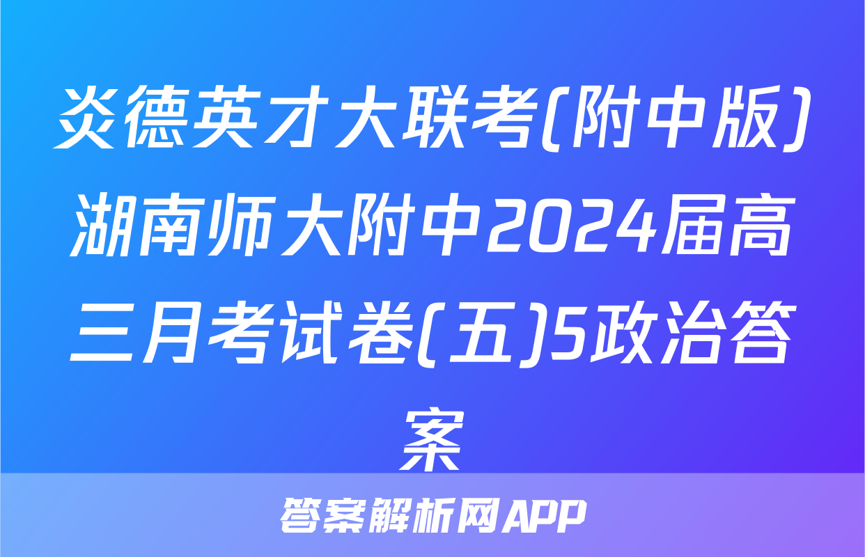 炎德英才大联考(附中版)湖南师大附中2024届高三月考试卷(五)5政治答案