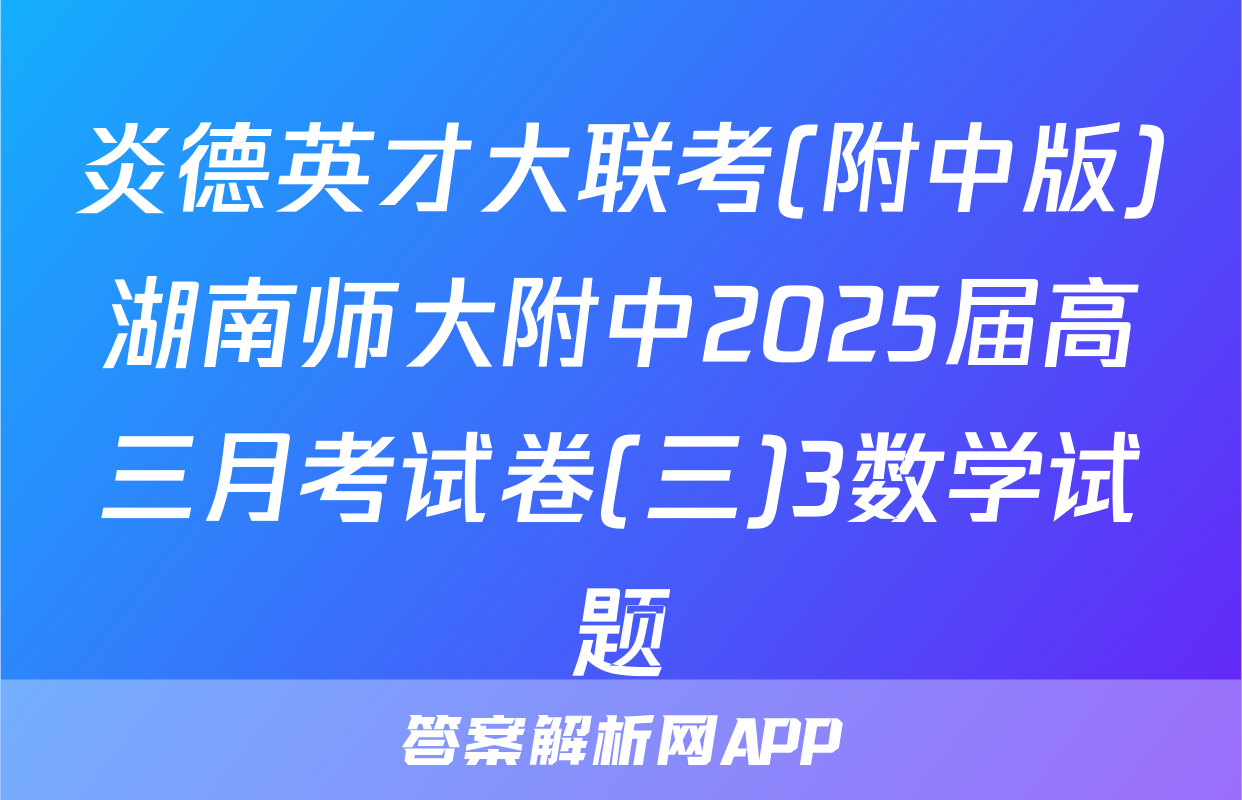 炎德英才大联考(附中版)湖南师大附中2025届高三月考试卷(三)3数学试题