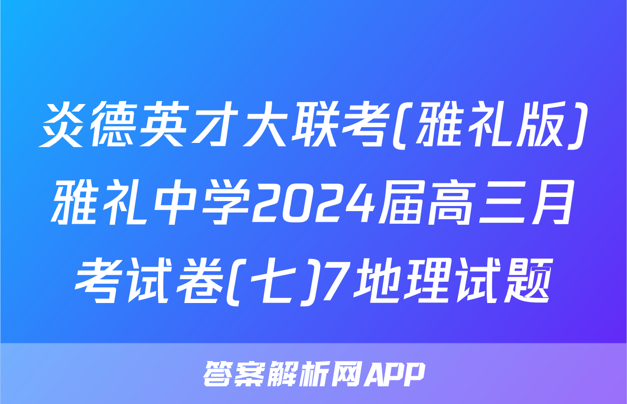 炎德英才大联考(雅礼版)雅礼中学2024届高三月考试卷(七)7地理试题