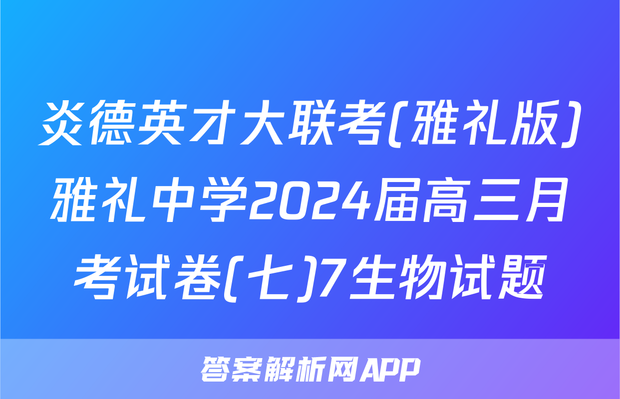炎德英才大联考(雅礼版)雅礼中学2024届高三月考试卷(七)7生物试题