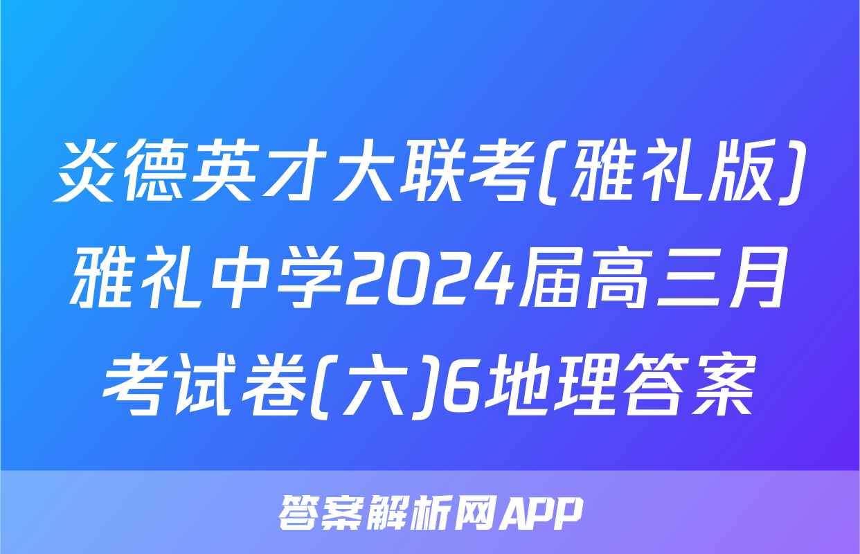 炎德英才大联考(雅礼版)雅礼中学2024届高三月考试卷(六)6地理答案