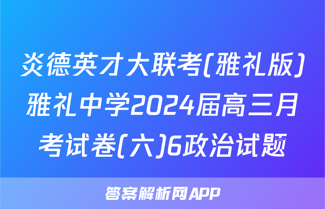 炎德英才大联考(雅礼版)雅礼中学2024届高三月考试卷(六)6政治试题