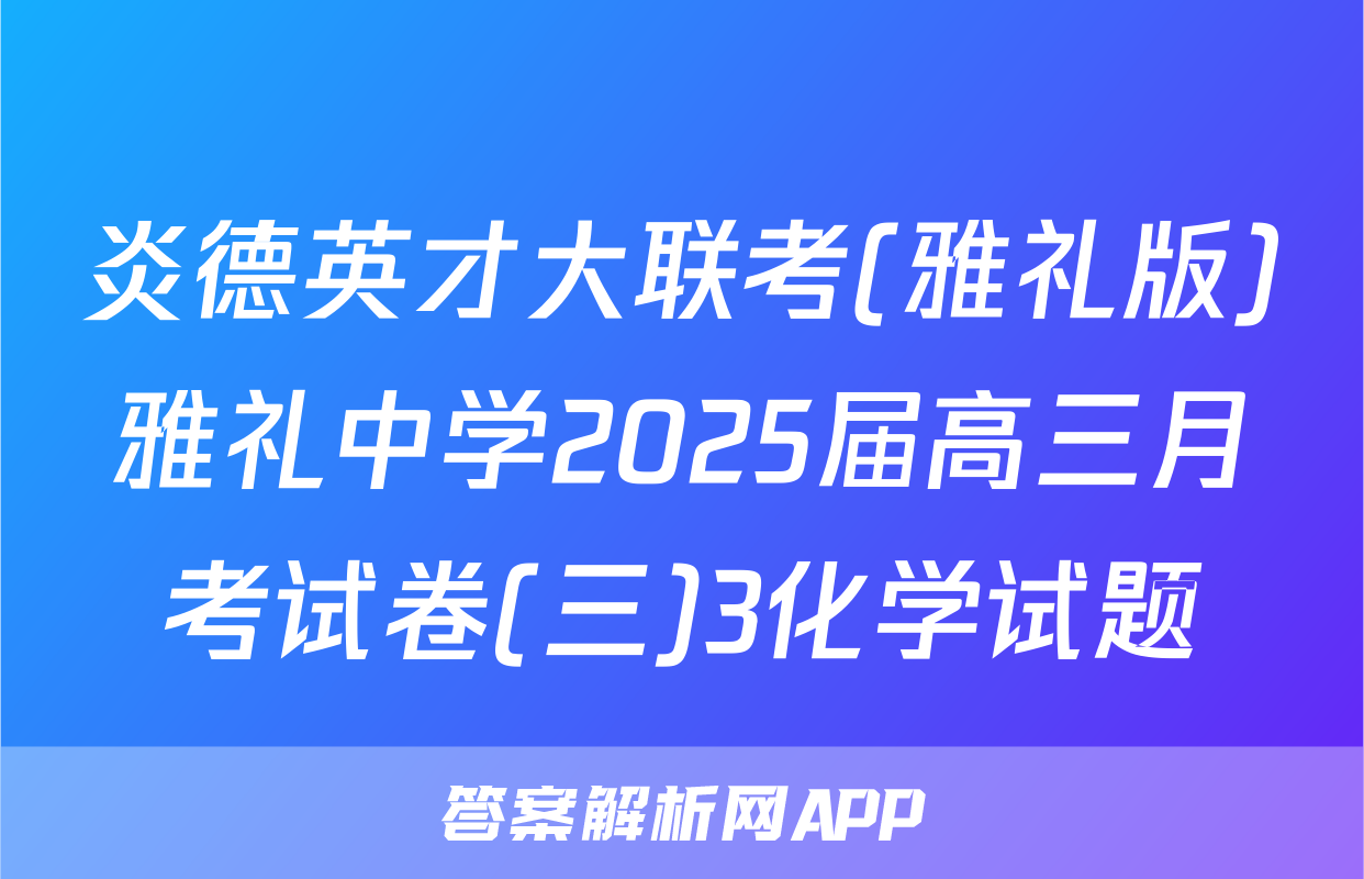 炎德英才大联考(雅礼版)雅礼中学2025届高三月考试卷(三)3化学试题
