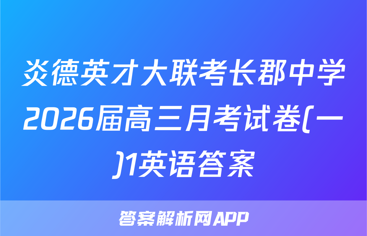 炎德英才大联考长郡中学2026届高三月考试卷(一)1英语答案