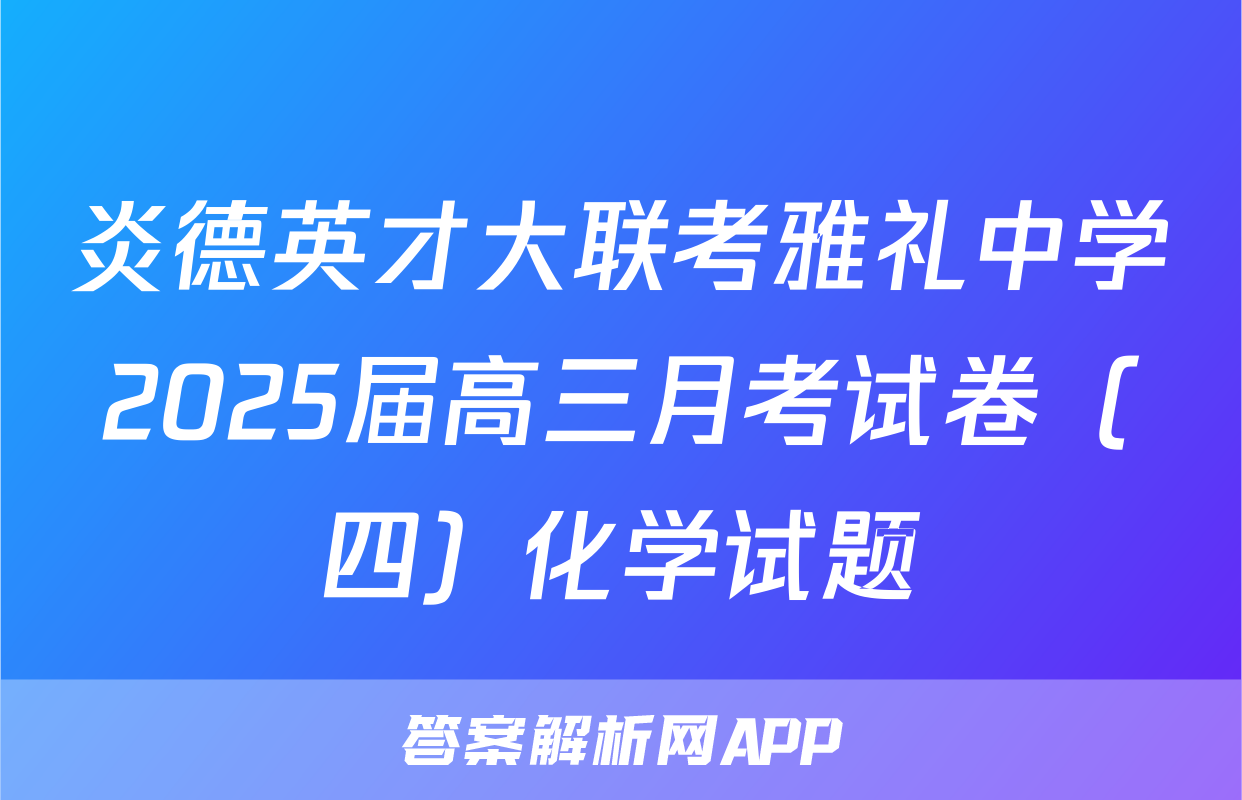 炎德英才大联考雅礼中学2025届高三月考试卷（四）化学试题