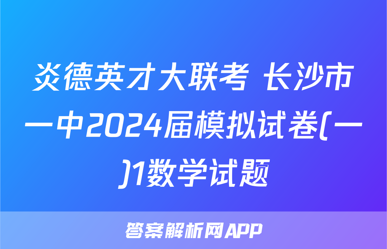 炎德英才大联考 长沙市一中2024届模拟试卷(一)1数学试题