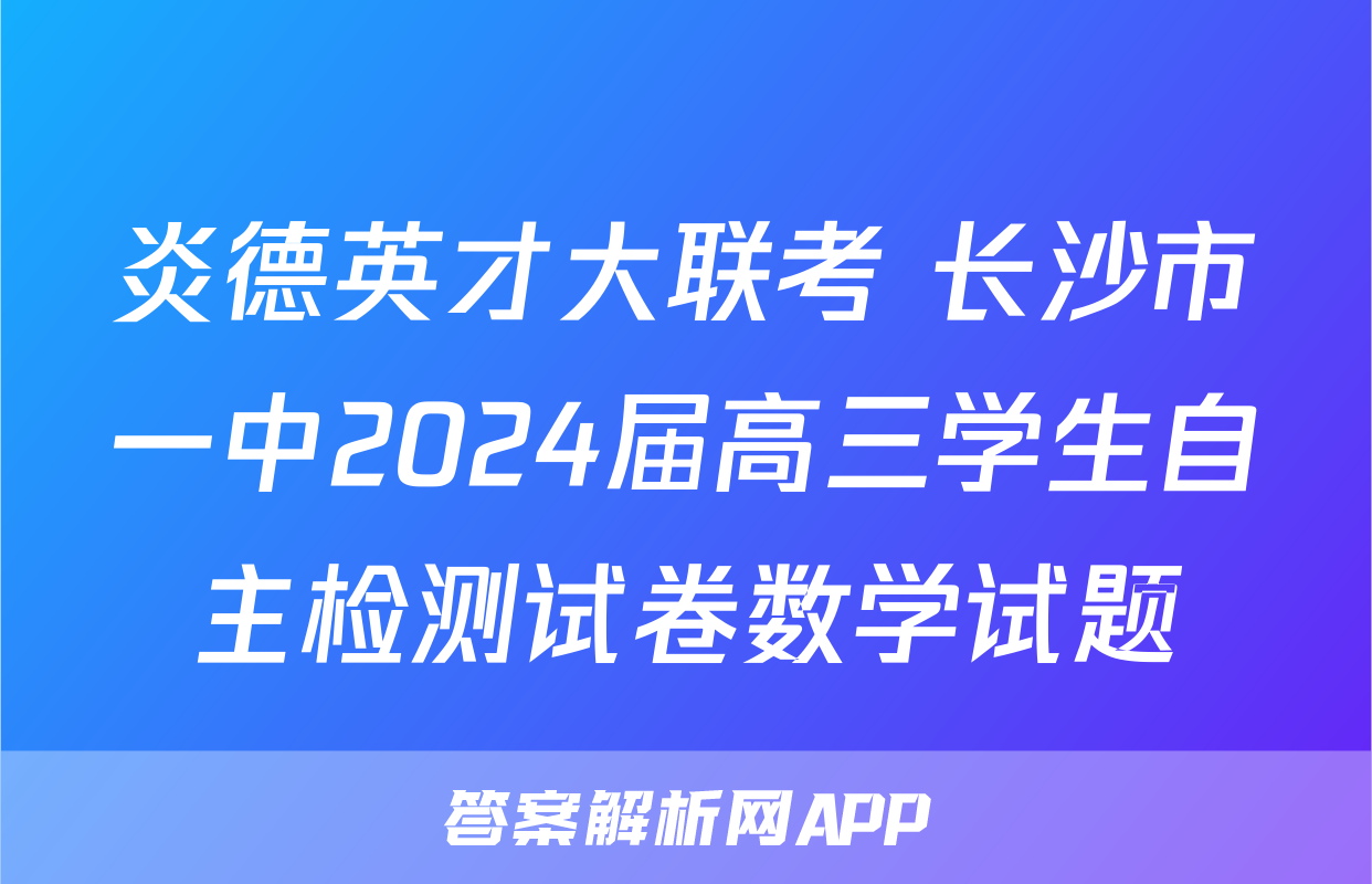 炎德英才大联考 长沙市一中2024届高三学生自主检测试卷数学试题