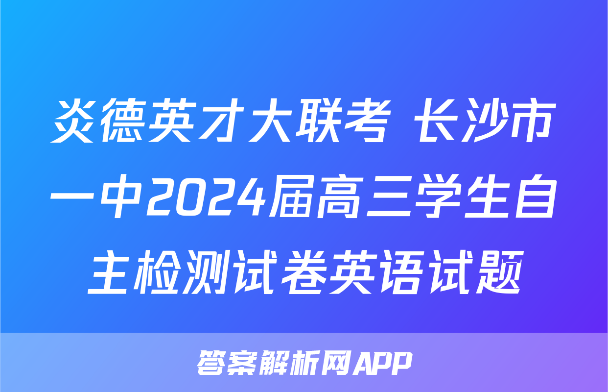 炎德英才大联考 长沙市一中2024届高三学生自主检测试卷英语试题