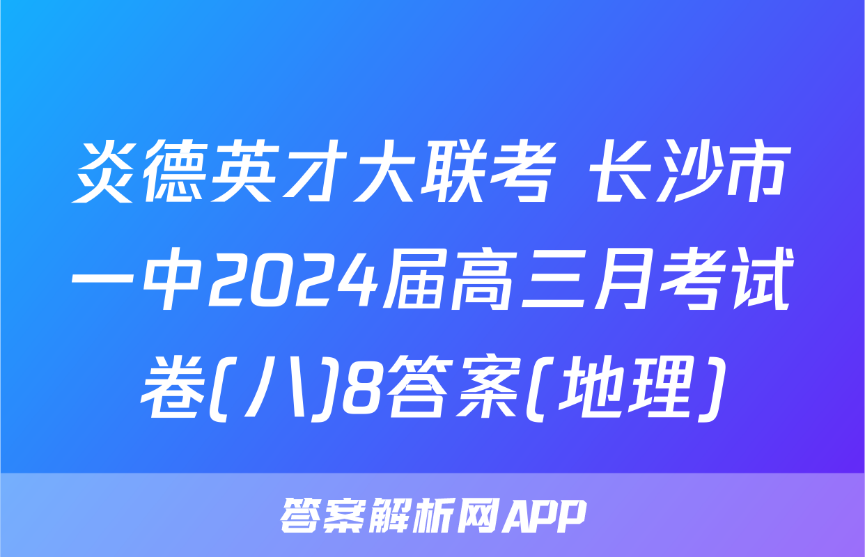 炎德英才大联考 长沙市一中2024届高三月考试卷(八)8答案(地理)
