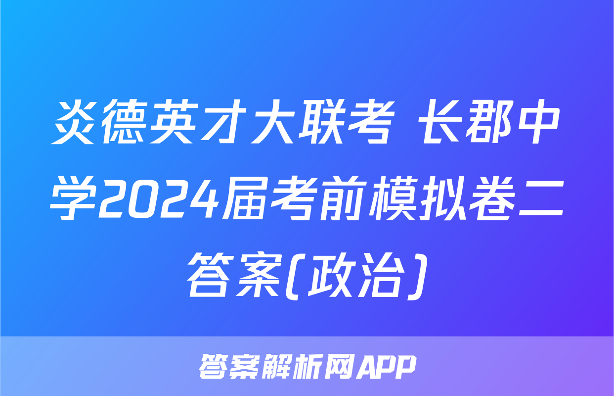 炎德英才大联考 长郡中学2024届考前模拟卷二答案(政治)