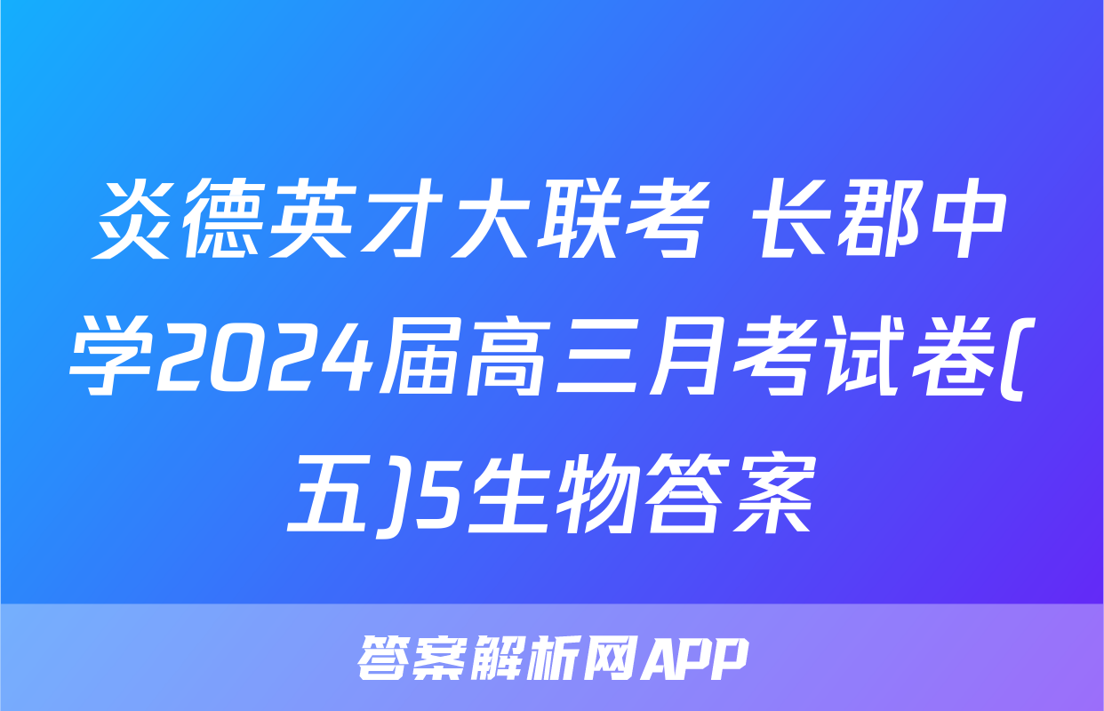 炎德英才大联考 长郡中学2024届高三月考试卷(五)5生物答案
