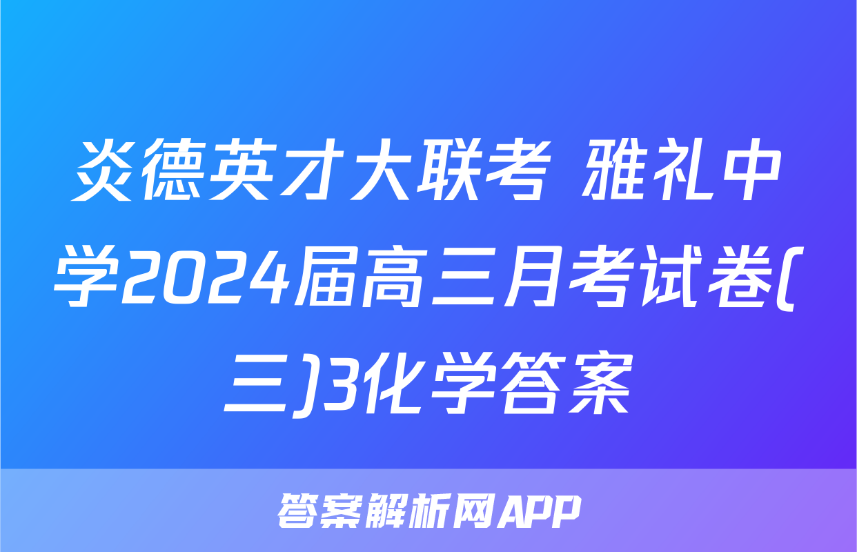 炎德英才大联考 雅礼中学2024届高三月考试卷(三)3化学答案