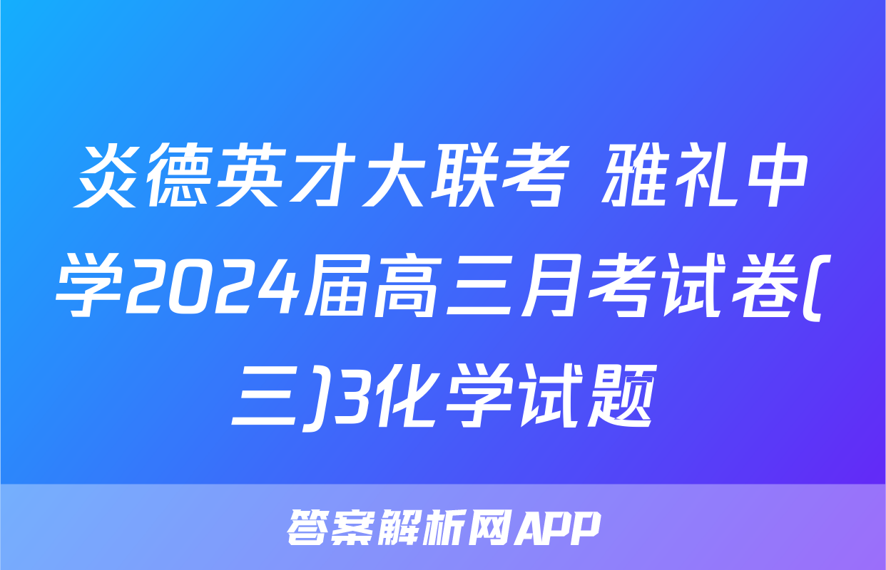 炎德英才大联考 雅礼中学2024届高三月考试卷(三)3化学试题