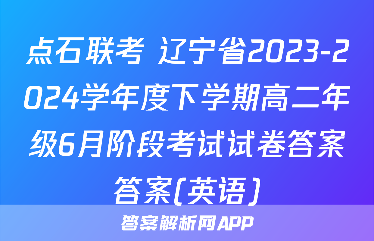 点石联考 辽宁省2023-2024学年度下学期高二年级6月阶段考试试卷答案答案(英语)