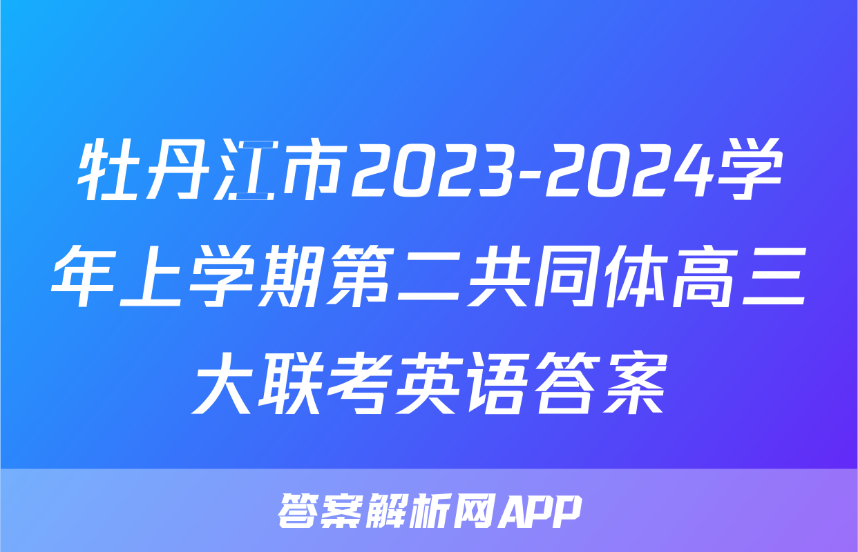 牡丹江市2023-2024学年上学期第二共同体高三大联考英语答案
