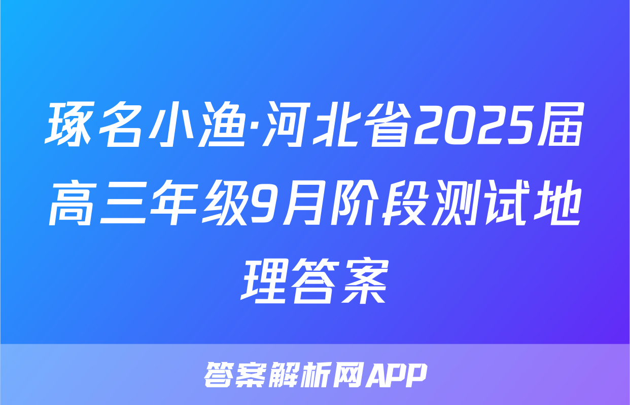 琢名小渔·河北省2025届高三年级9月阶段测试地理答案