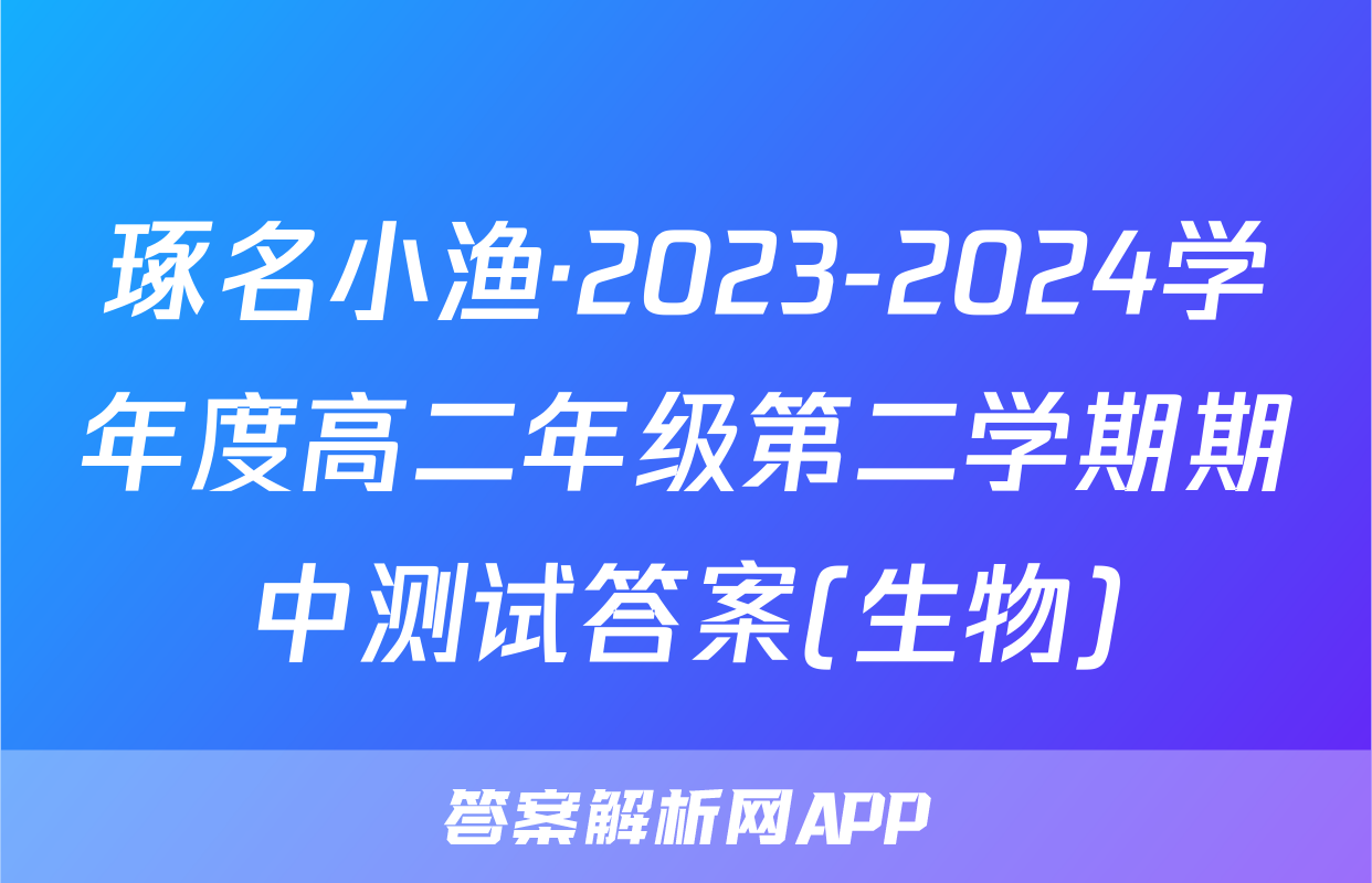 琢名小渔·2023-2024学年度高二年级第二学期期中测试答案(生物)