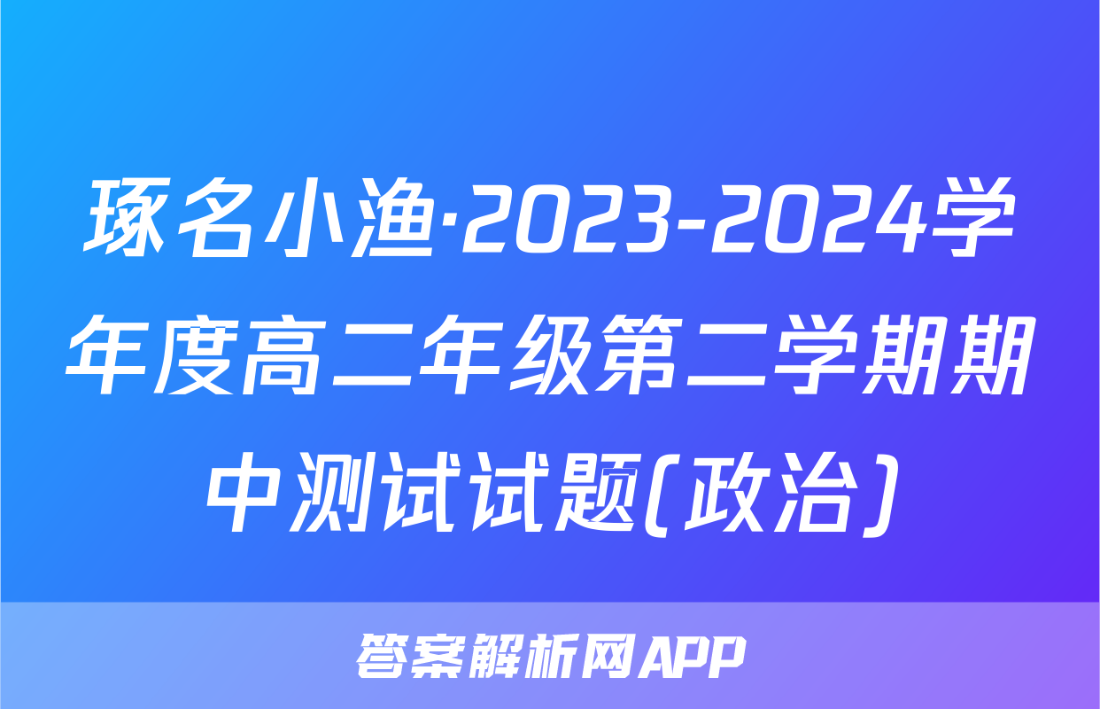 琢名小渔·2023-2024学年度高二年级第二学期期中测试试题(政治)