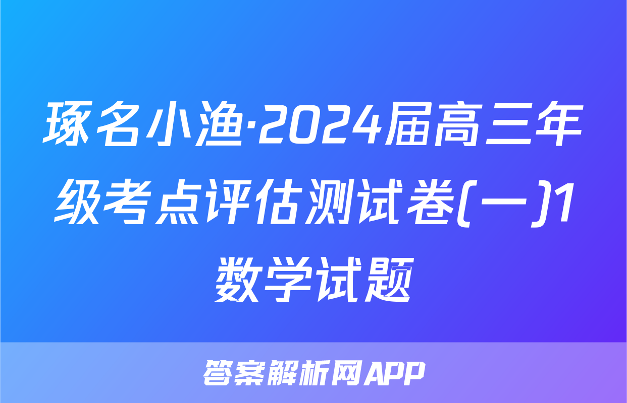 琢名小渔·2024届高三年级考点评估测试卷(一)1数学试题