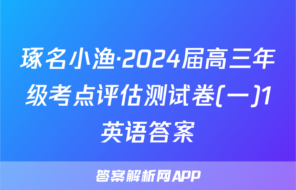 琢名小渔·2024届高三年级考点评估测试卷(一)1英语答案