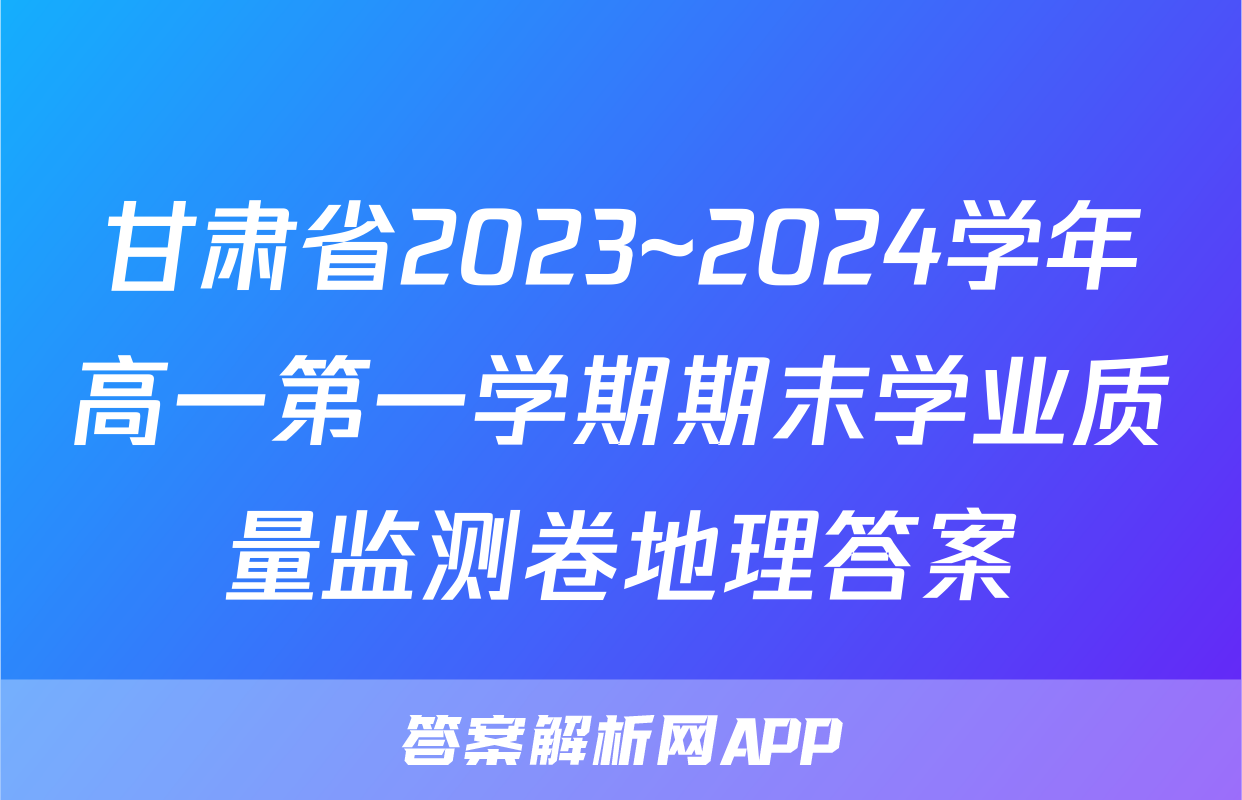 甘肃省2023~2024学年高一第一学期期末学业质量监测卷地理答案