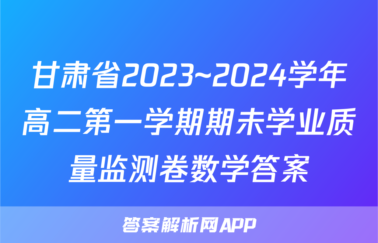 甘肃省2023~2024学年高二第一学期期未学业质量监测卷数学答案