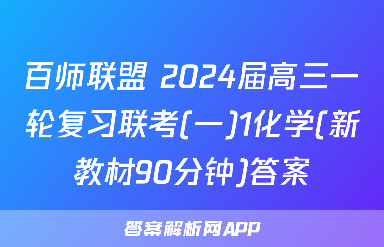 百师联盟 2024届高三一轮复习联考(一)1化学(新教材90分钟)答案
