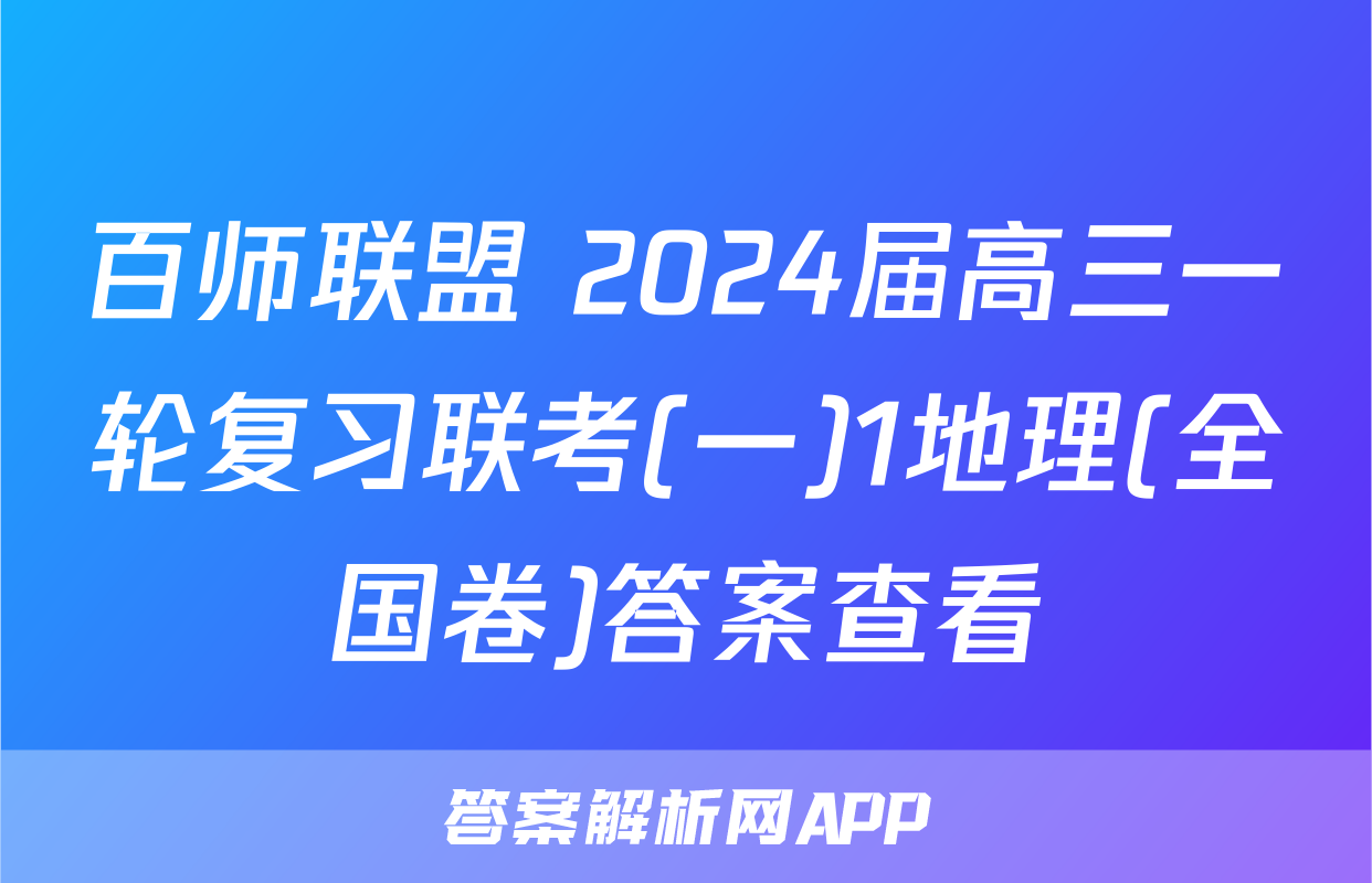 百师联盟 2024届高三一轮复习联考(一)1地理(全国卷)答案查看