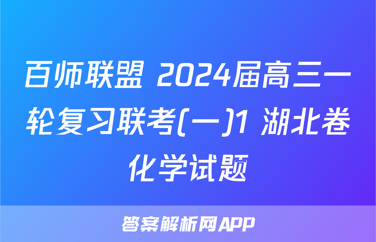 百师联盟 2024届高三一轮复习联考(一)1 湖北卷化学试题