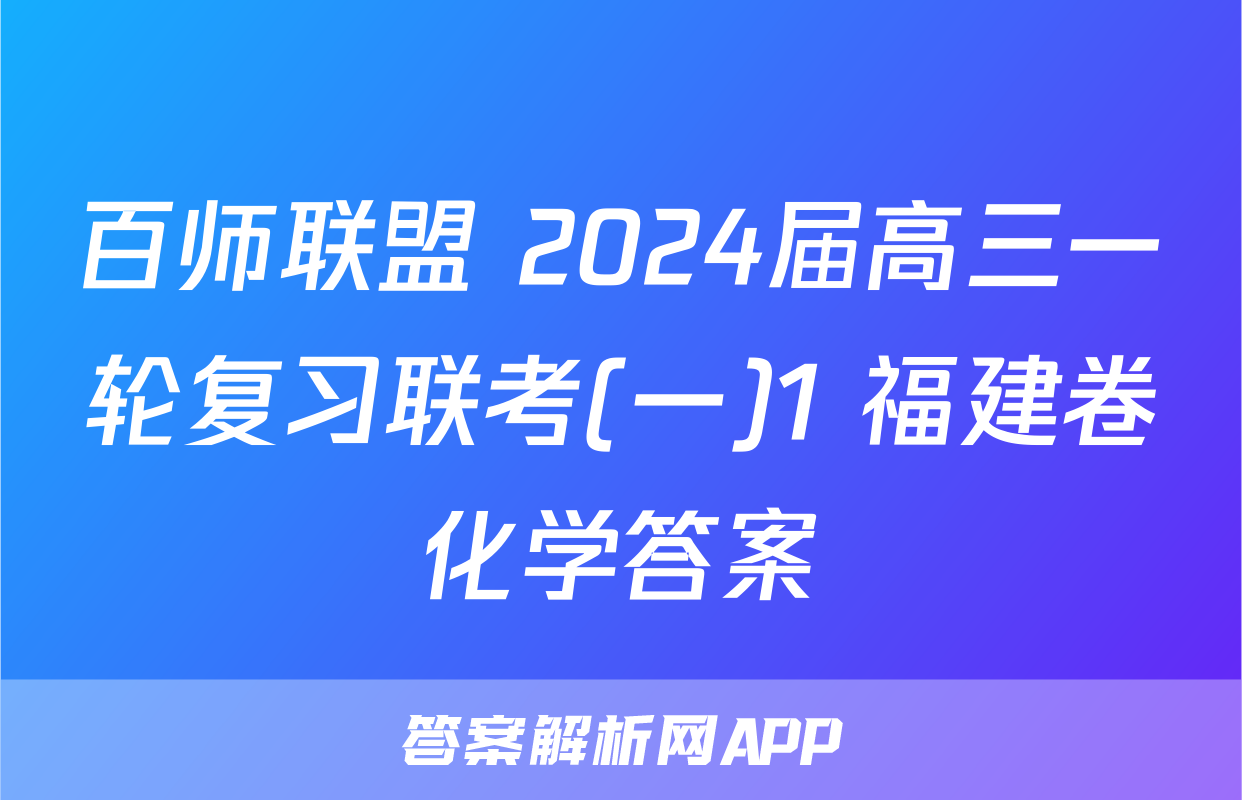 百师联盟 2024届高三一轮复习联考(一)1 福建卷化学答案