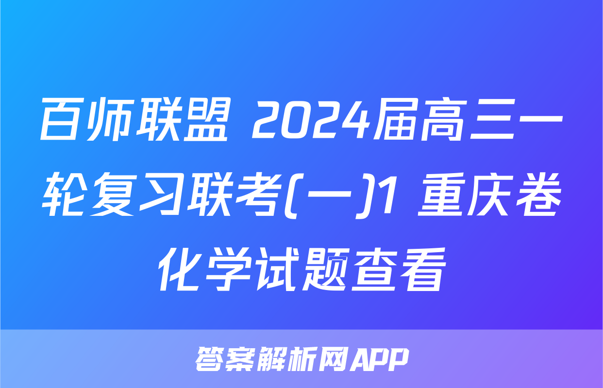 百师联盟 2024届高三一轮复习联考(一)1 重庆卷化学试题查看