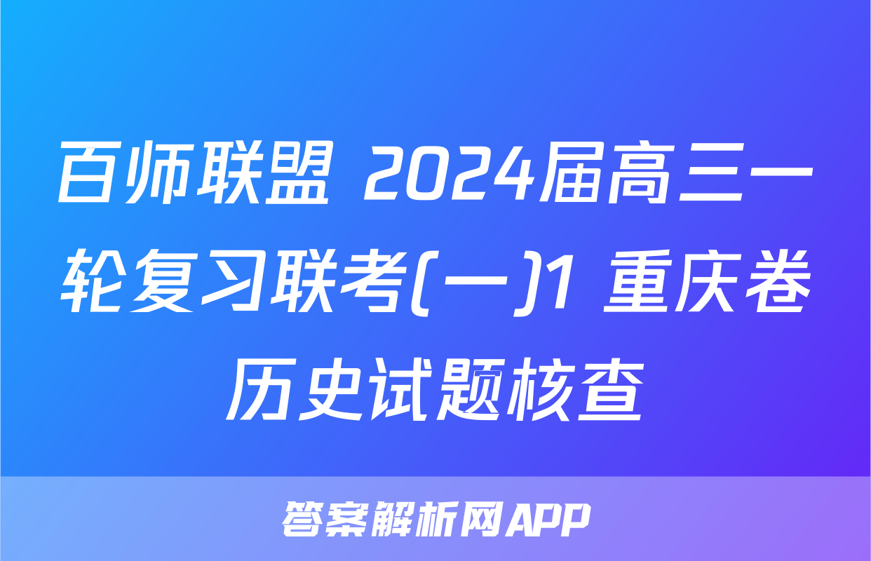 百师联盟 2024届高三一轮复习联考(一)1 重庆卷历史试题核查