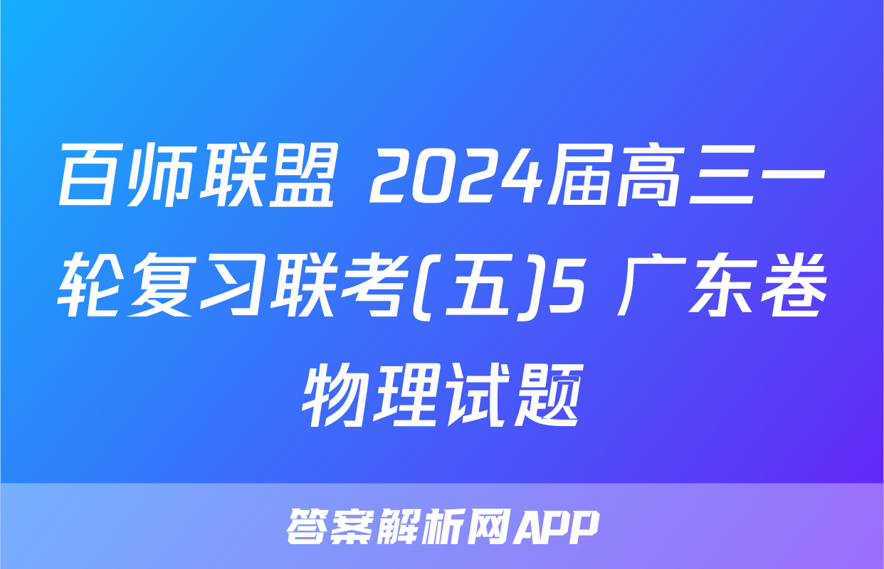 百师联盟 2024届高三一轮复习联考(五)5 广东卷物理试题