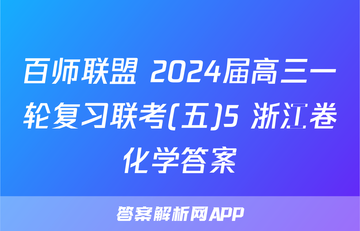 百师联盟 2024届高三一轮复习联考(五)5 浙江卷化学答案