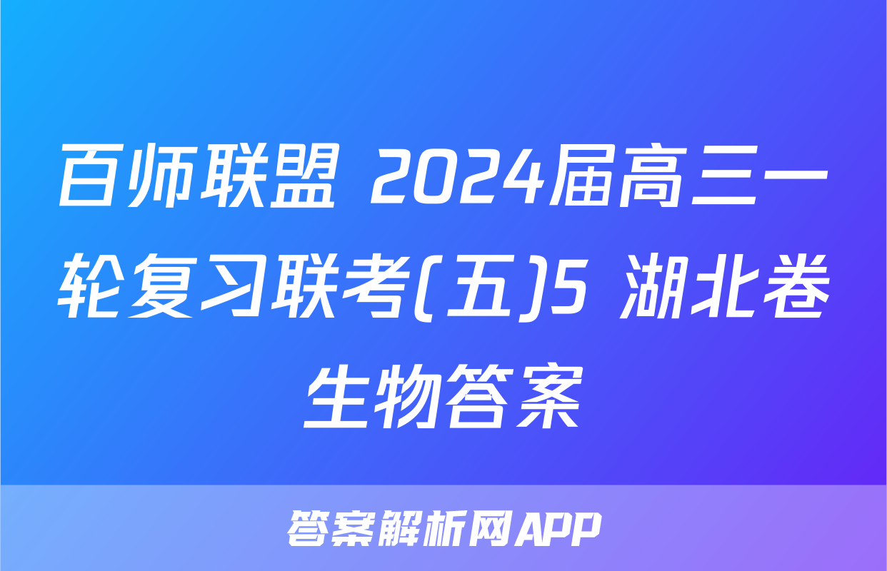 百师联盟 2024届高三一轮复习联考(五)5 湖北卷生物答案