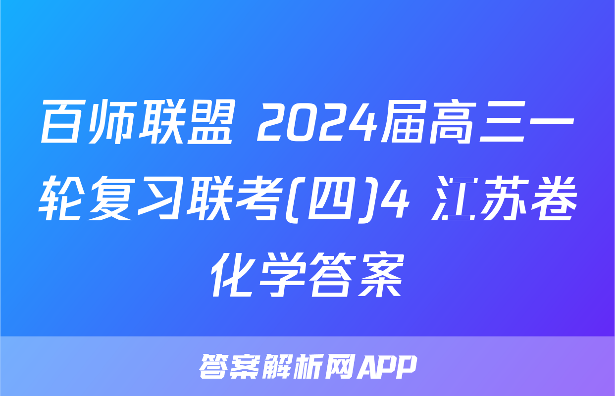 百师联盟 2024届高三一轮复习联考(四)4 江苏卷化学答案