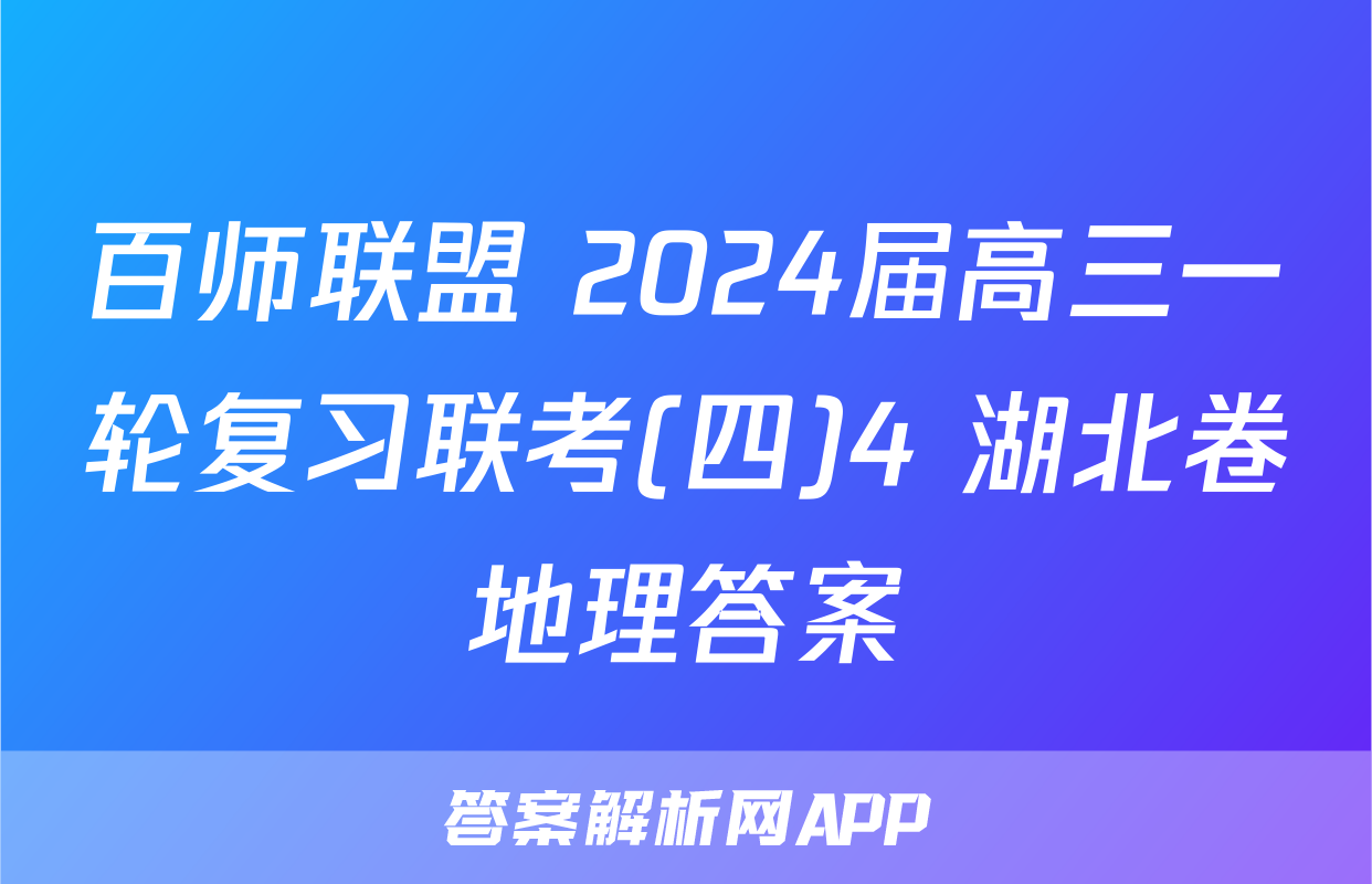 百师联盟 2024届高三一轮复习联考(四)4 湖北卷地理答案