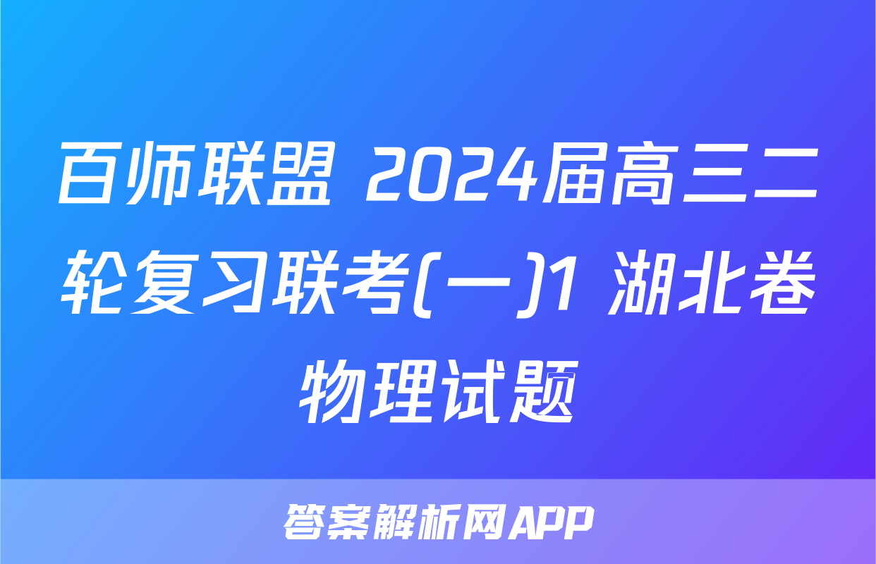 百师联盟 2024届高三二轮复习联考(一)1 湖北卷物理试题