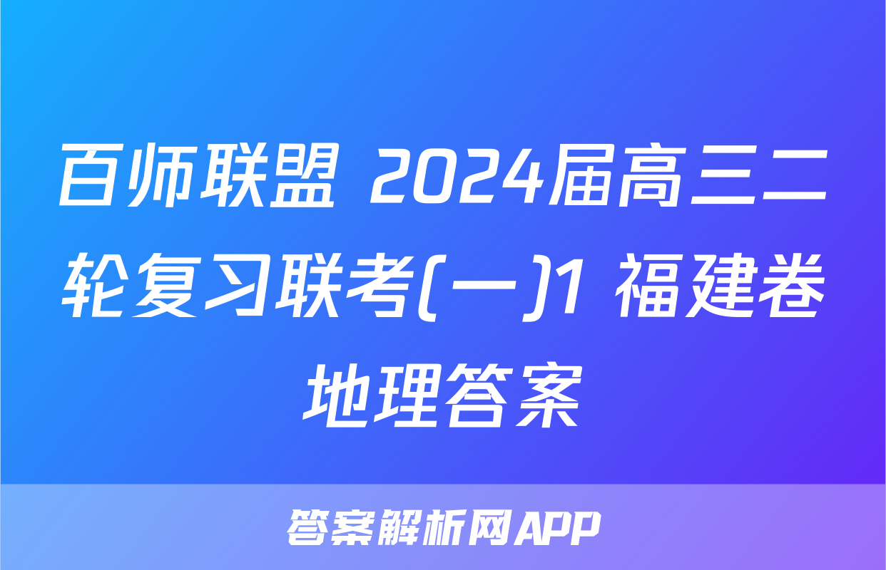 百师联盟 2024届高三二轮复习联考(一)1 福建卷地理答案
