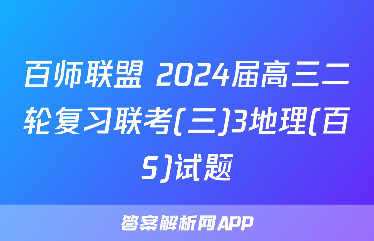 百师联盟 2024届高三二轮复习联考(三)3地理(百S)试题